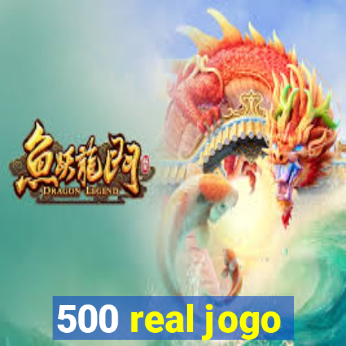 500 real jogo